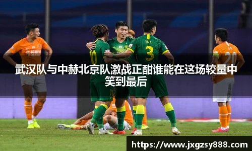 武汉队与中赫北京队激战正酣谁能在这场较量中笑到最后