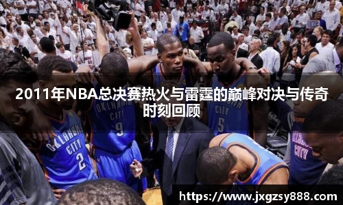2011年NBA总决赛热火与雷霆的巅峰对决与传奇时刻回顾