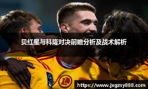 贝红星与科隆对决前瞻分析及战术解析