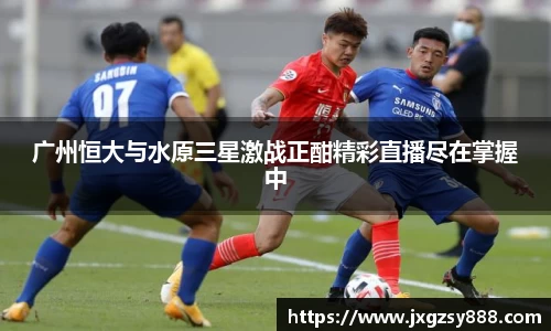 广州恒大与水原三星激战正酣精彩直播尽在掌握中