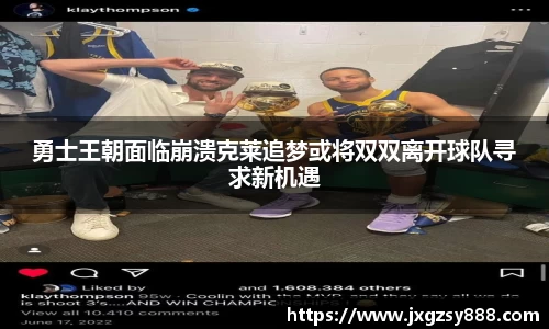 勇士王朝面临崩溃克莱追梦或将双双离开球队寻求新机遇