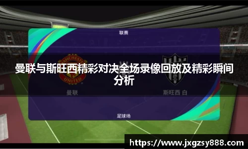 曼联与斯旺西精彩对决全场录像回放及精彩瞬间分析