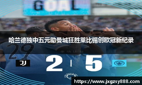 哈兰德独中五元助曼城狂胜莱比锡创欧冠新纪录