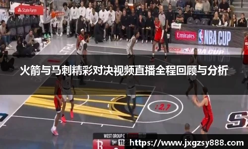 火箭与马刺精彩对决视频直播全程回顾与分析