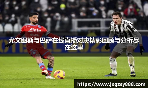 尤文图斯与巴萨在线直播对决精彩回顾与分析尽在这里