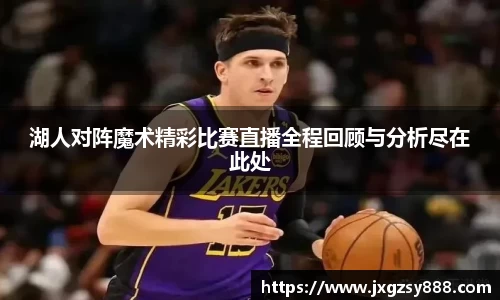 湖人对阵魔术精彩比赛直播全程回顾与分析尽在此处