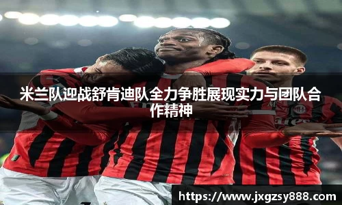 米兰队迎战舒肯迪队全力争胜展现实力与团队合作精神