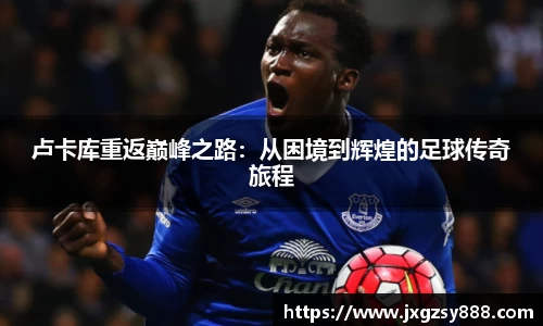 卢卡库重返巅峰之路：从困境到辉煌的足球传奇旅程
