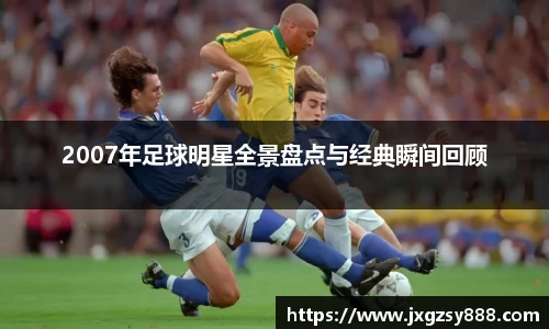 2007年足球明星全景盘点与经典瞬间回顾