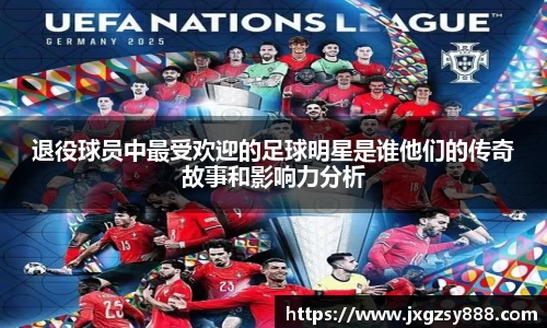 退役球员中最受欢迎的足球明星是谁他们的传奇故事和影响力分析
