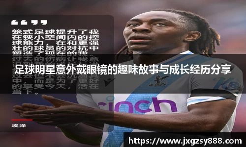 足球明星意外戴眼镜的趣味故事与成长经历分享